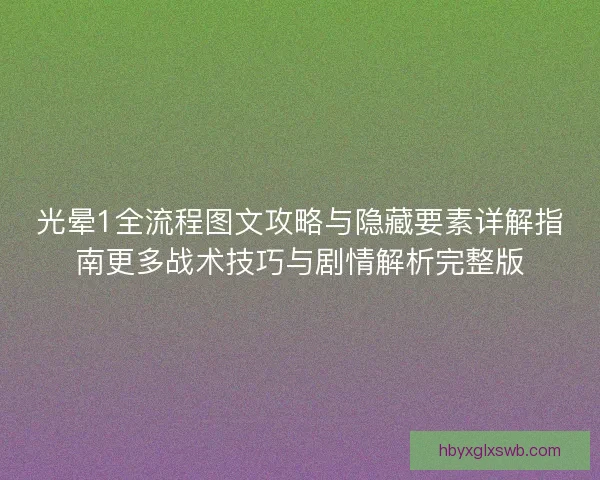 光晕1全流程图文攻略与隐藏要素详解指南更多战术技巧与剧情解析完整版