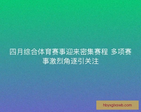 四月综合体育赛事迎来密集赛程 多项赛事激烈角逐引关注
