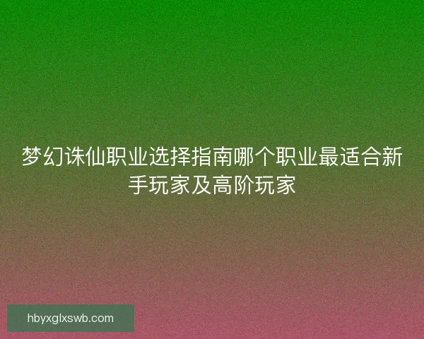 梦幻诛仙职业选择指南哪个职业最适合新手玩家及高阶玩家