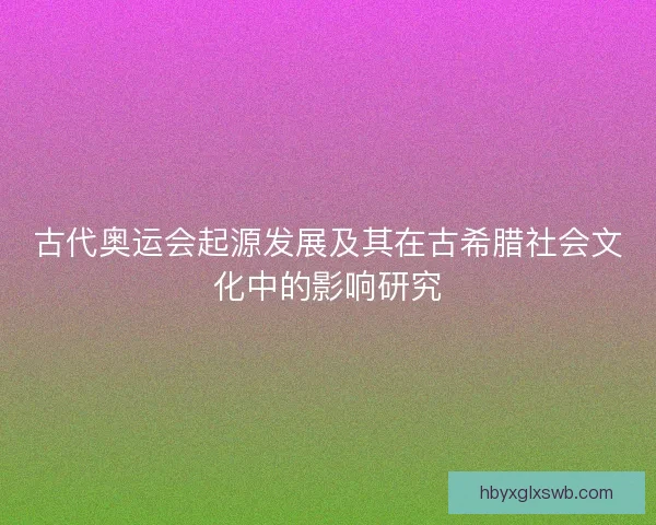 古代奥运会起源发展及其在古希腊社会文化中的影响研究
