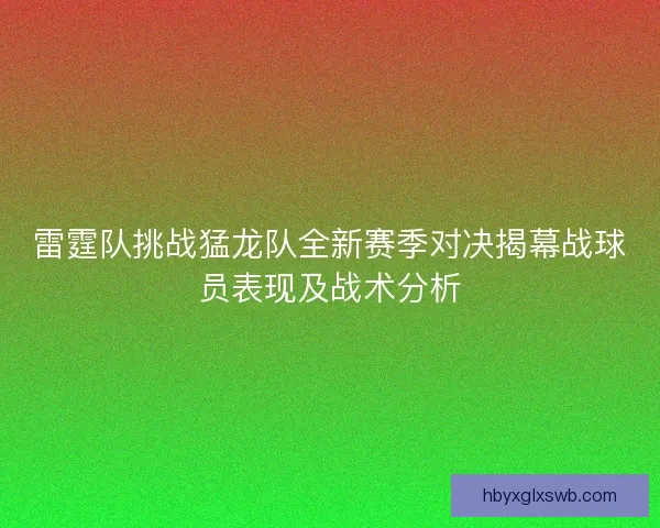 雷霆队挑战猛龙队全新赛季对决揭幕战球员表现及战术分析 雷霆队挑战猛龙队全新赛季对决揭幕战球员表现及战术分析